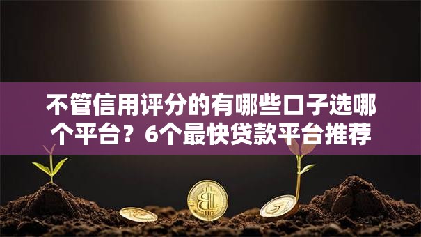 不管信用评分的有哪些口子选哪个平台？6个最快贷款平台推荐