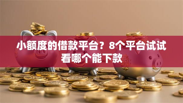 小额度的借款平台？8个平台试试看哪个能下款