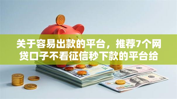 关于容易出款的平台，推荐7个网贷口子不看征信秒下款的平台给你
