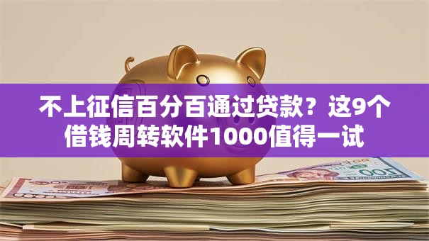 不上征信百分百通过贷款？这9个借钱周转软件1000值得一试
