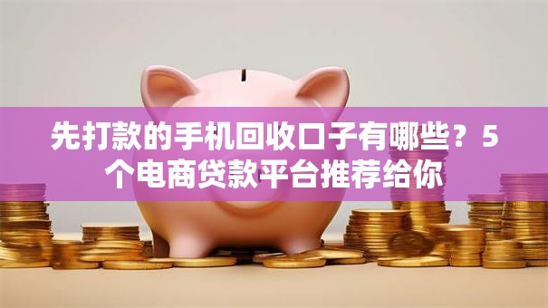 先打款的手机回收口子有哪些？5个电商贷款平台推荐给你