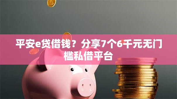 平安e贷借钱？分享7个6千元无门槛私借平台