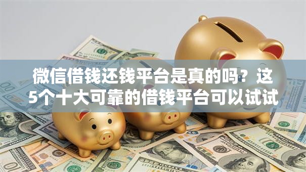 微信借钱还钱平台是真的吗？这5个十大可靠的借钱平台可以试试