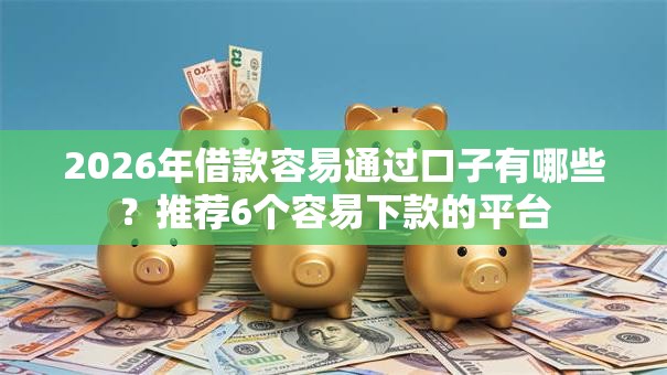 2026年借款容易通过口子有哪些？推荐6个容易下款的平台
