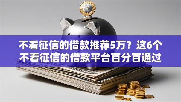 不看征信的借款推荐5万？这6个不看征信的借款平台百分百通过值得一试