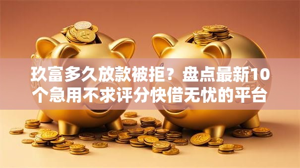 玖富多久放款被拒？盘点最新10个急用不求评分快借无忧的平台