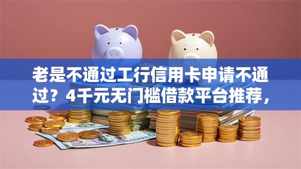 老是不通过工行信用卡申请不通过？4千元无门槛借款平台推荐，8个不查征信大数据的秒下款平台盘点