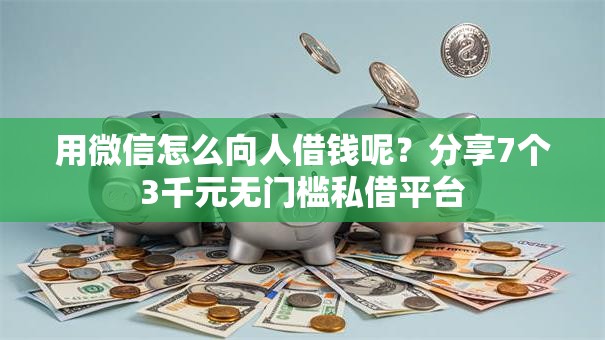 用微信怎么向人借钱呢？分享7个3千元无门槛私借平台