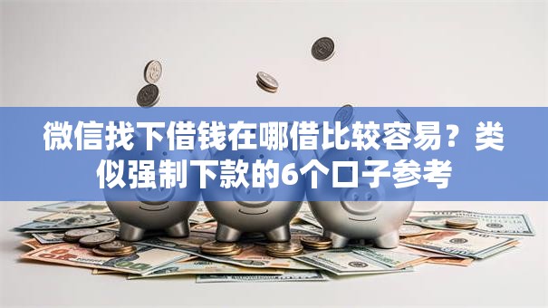 微信找下借钱在哪借比较容易？类似强制下款的6个口子参考