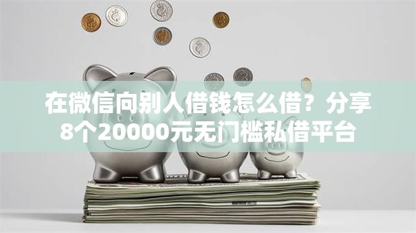 在微信向别人借钱怎么借？分享8个20000元无门槛私借平台