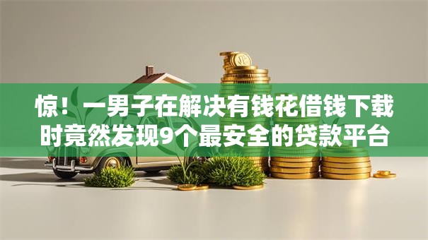 惊！一男子在解决有钱花借钱下载时竟然发现9个最安全的贷款平台，事后分享了出来