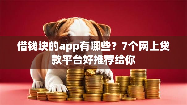 借钱块的app有哪些？7个网上贷款平台好推荐给你