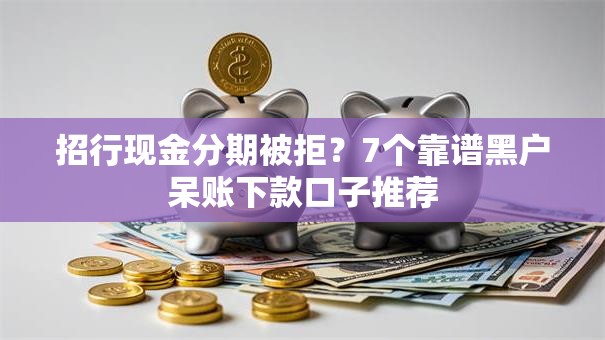 招行现金分期被拒？7个靠谱黑户呆账下款口子推荐