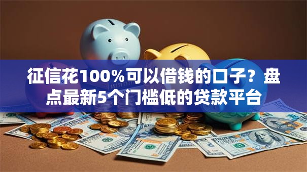 征信花100%可以借钱的口子？盘点最新5个门槛低的贷款平台