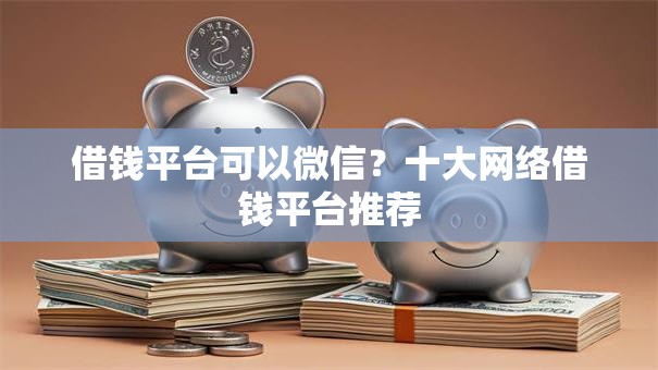 借钱平台可以微信？十大网络借钱平台推荐