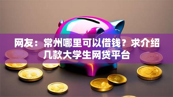 网友：常州哪里可以借钱？求介绍几款大学生网贷平台