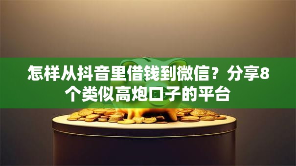 怎样从抖音里借钱到微信？分享8个类似高炮口子的平台