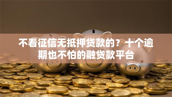 不看征信无抵押贷款的？十个逾期也不怕的融贷款平台