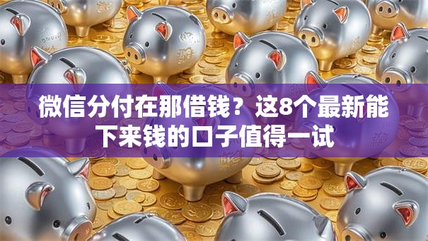 微信分付在那借钱？这8个最新能下来钱的口子值得一试