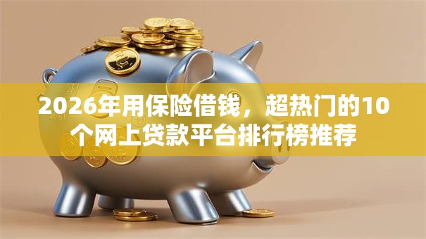 2026年用保险借钱，超热门的10个网上贷款平台排行榜推荐