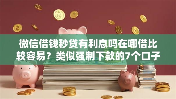 微信借钱秒贷有利息吗在哪借比较容易？类似强制下款的7个口子参考