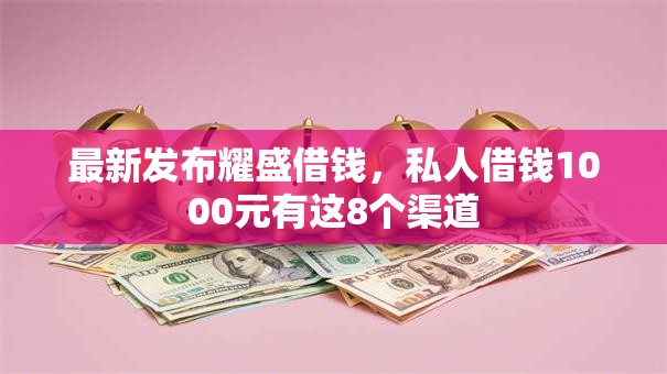 最新发布耀盛借钱，私人借钱1000元有这8个渠道