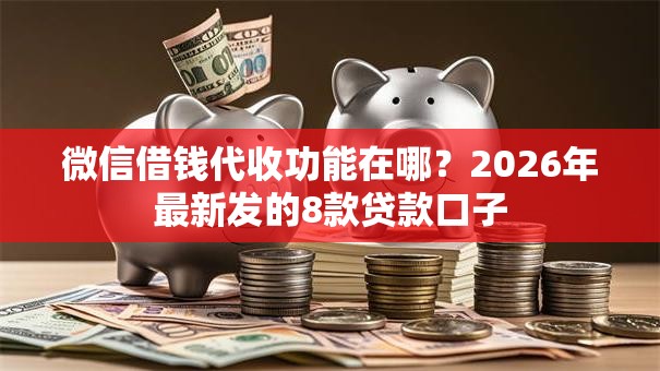 微信借钱代收功能在哪？2026年最新发的8款贷款口子