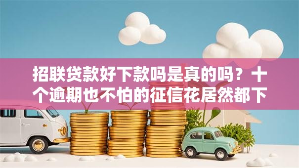 招联贷款好下款吗是真的吗？十个逾期也不怕的征信花居然都下款的平台