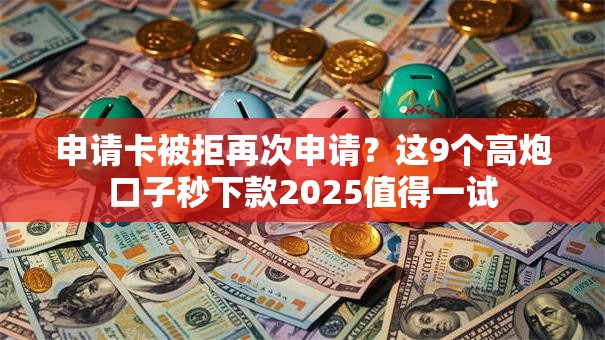 申请卡被拒再次申请？这9个高炮口子秒下款2025值得一试