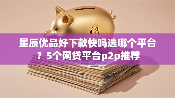 星辰优品好下款快吗选哪个平台？5个网贷平台p2p推荐