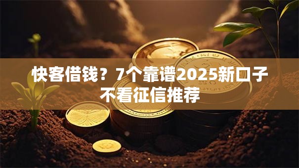 快客借钱？7个靠谱2025新口子不看征信推荐