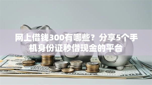 网上借钱300有哪些？分享5个手机身份证秒借现金的平台