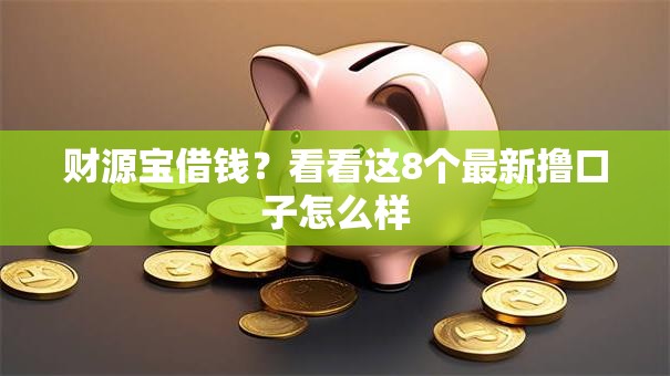 财源宝借钱？看看这8个最新撸口子怎么样