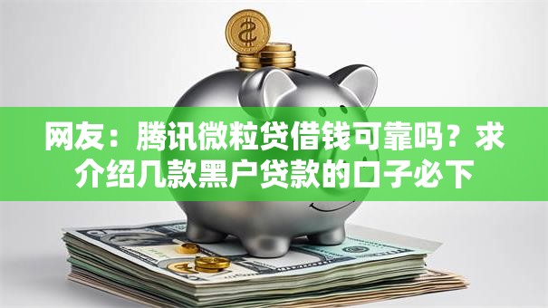 网友：腾讯微粒贷借钱可靠吗？求介绍几款黑户贷款的口子必下