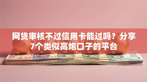 网贷审核不过信用卡能过吗？分享7个类似高炮口子的平台