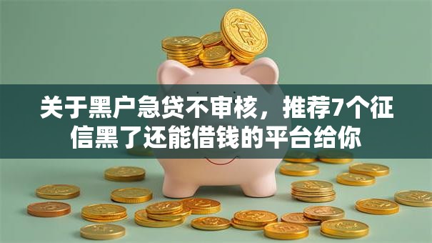 关于黑户急贷不审核，推荐7个征信黑了还能借钱的平台给你