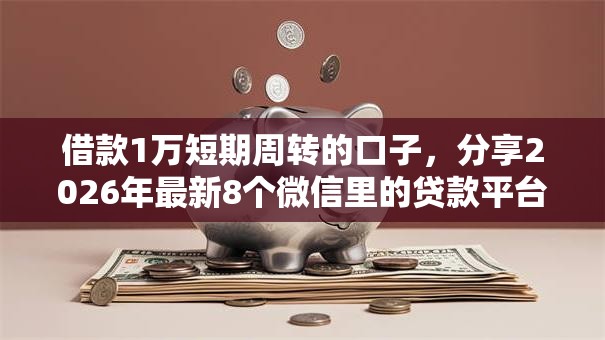 借款1万短期周转的口子，分享2026年最新8个微信里的贷款平台