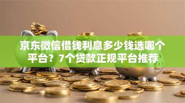 京东微信借钱利息多少钱选哪个平台？7个贷款正规平台推荐