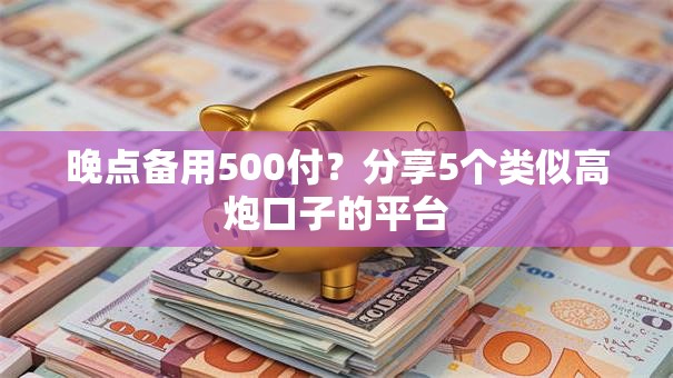 晚点备用500付？分享5个类似高炮口子的平台