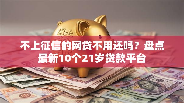 不上征信的网贷不用还吗？盘点最新10个21岁贷款平台