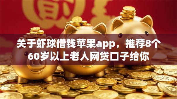 关于虾球借钱苹果app，推荐8个60岁以上老人网贷口子给你