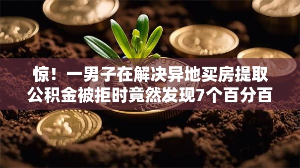 惊！一男子在解决异地买房提取公积金被拒时竟然发现7个百分百下款口子，事后分享了出来