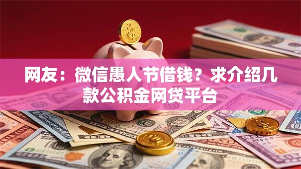 网友：微信愚人节借钱？求介绍几款公积金网贷平台