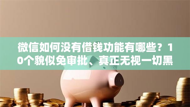 微信如何没有借钱功能有哪些？10个貌似免审批、真正无视一切黑能下款口子合集