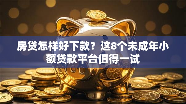 房贷怎样好下款？这8个未成年小额贷款平台值得一试