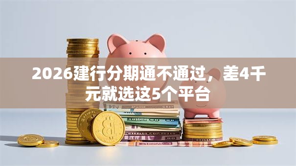 2026建行分期通不通过，差4千元就选这5个平台