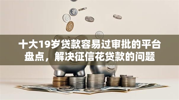 十大19岁贷款容易过审批的平台盘点，解决征信花贷款的问题