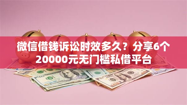 微信借钱诉讼时效多久？分享6个20000元无门槛私借平台