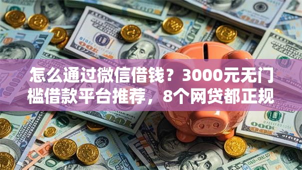 怎么通过微信借钱？3000元无门槛借款平台推荐，8个网贷都正规平台盘点