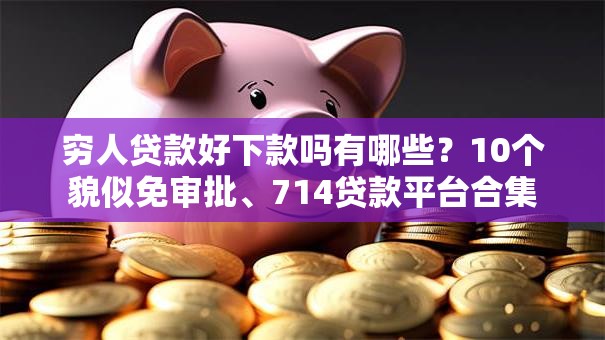 穷人贷款好下款吗有哪些？10个貌似免审批、714贷款平台合集